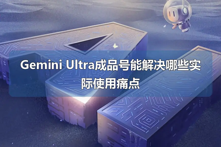 Gemini Ultra成品号能解决哪些实际使用痛点