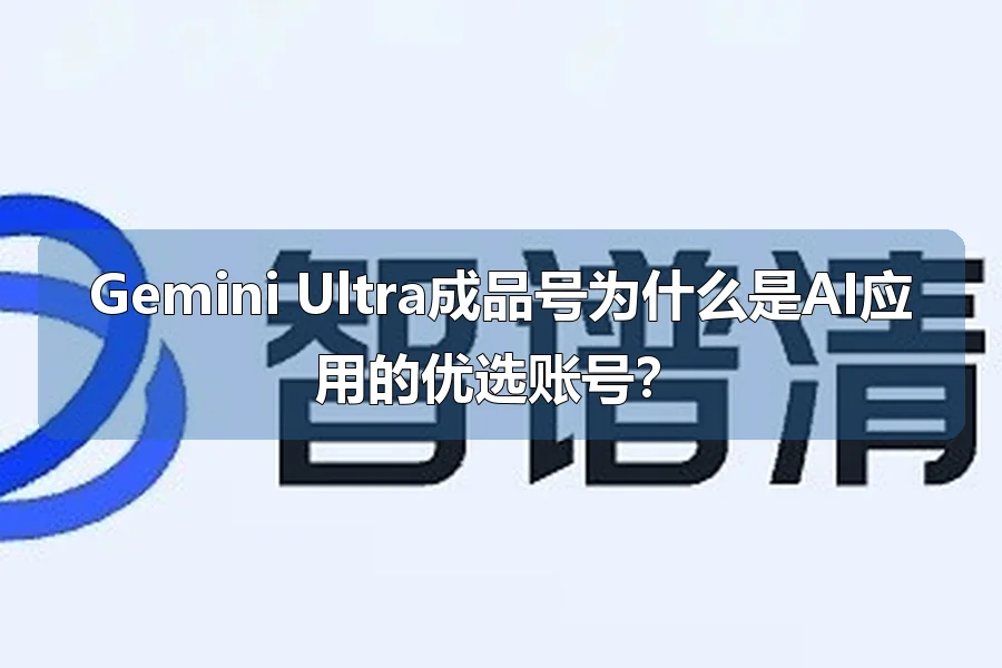 Gemini Ultra成品号为什么是AI应用的优选账号？