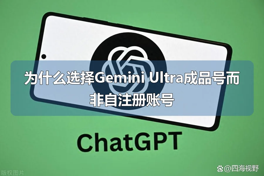 为什么选择Gemini Ultra成品号而非自注册账号